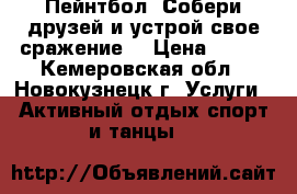 Пейнтбол. Собери друзей и устрой свое сражение. › Цена ­ 600 - Кемеровская обл., Новокузнецк г. Услуги » Активный отдых,спорт и танцы   